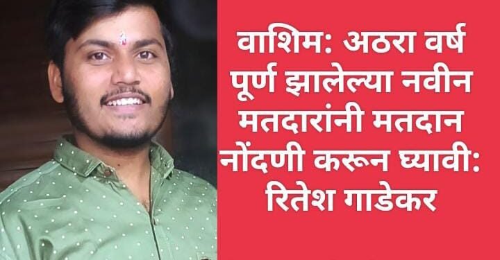अठरा वर्ष पूर्ण झालेल्या नवीन मतदारांनी मतदान नोंदणी करून घ्यावी: रितेश गाडेकर