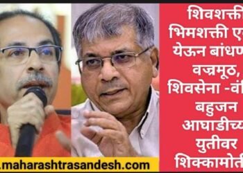 शिवशक्ती-भिमशक्ती एकत्र येऊन बांधणार वज्रमूठ, शिवसेना -वंचित बहुजन आघाडीच्या युतीवर शिक्कामोर्तब.