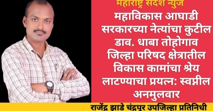 महाविकास आघाडी सरकारच्या नेत्यांचा कुटील डाव, धाबा तोहोगाव जिल्हा परिषद क्षेत्रातील विकास कामांचा श्रेय लाटण्याचा प्रयत्न: स्वप्नील अनमुलवार
