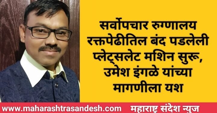 सर्वोपचार रुग्णालय रक्तपेढीतिल बंद पडलेली प्लेट्सलेट मशिन सुरू, उमेश इंगळे यांच्या मागणीला यश.