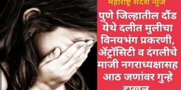 पुणे जिल्हातील दौंड येथे दलीत मुलीचा विनयभंग प्रकरणी, ॲट्रॉसिटी व दंगलीचे माजी नगराध्यक्षासह आठ जणांवर गुन्हे दाखल.