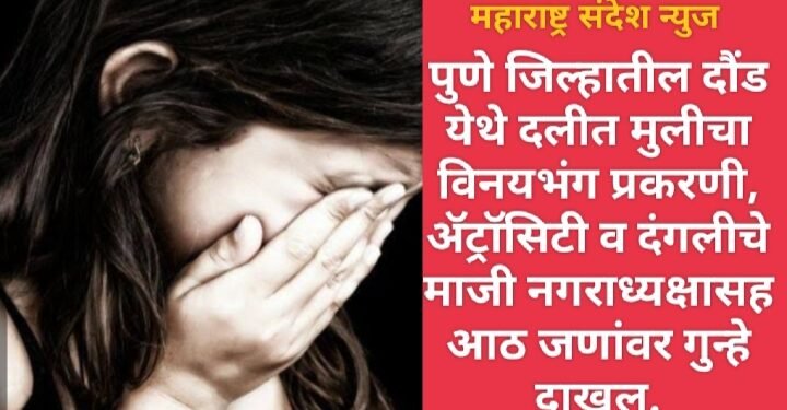 पुणे जिल्हातील दौंड येथे दलीत मुलीचा विनयभंग प्रकरणी, ॲट्रॉसिटी व दंगलीचे माजी नगराध्यक्षासह आठ जणांवर गुन्हे दाखल.