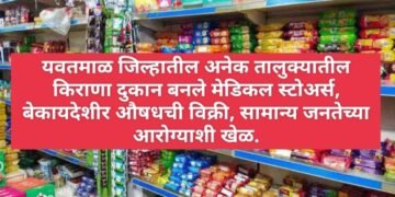 यवतमाळ जिल्हातील अनेक तालुक्यातील किराणा दुकान बनले मेडिकल स्टोअर्स, बेकायदेशीर औषधची विक्री, सामान्य जनतेच्या आरोग्याशी खेळ