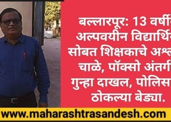 बल्लारपूर: 13 वर्षीय अल्पवयीन विद्यार्थिनी सोबत शिक्षकाचे अश्लील चाळे, पॉक्सो अंतर्गत गुन्हा दाखल, पोलिसांनी ठोकल्या बेड्या.