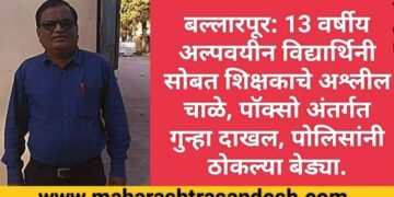 बल्लारपूर: 13 वर्षीय अल्पवयीन विद्यार्थिनी सोबत शिक्षकाचे अश्लील चाळे, पॉक्सो अंतर्गत गुन्हा दाखल, पोलिसांनी ठोकल्या बेड्या.