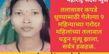 तलावावर कपडे धुण्यासाठी गेलेल्या 9 महिन्याच्या गरोदर महिलांच्या तलावात पडुन मृत्यू झाला, सर्वत्र हळहळ.