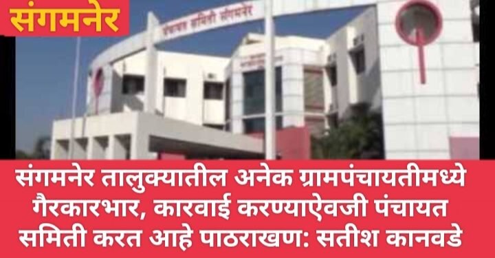 संगमनेर तालुक्यातील अनेक ग्रामपंचायतीमध्ये गैरकारभार, कारवाई करण्याऐवजी पंचायत समिती करत आहे पाठराखण: सतीश कानवडे