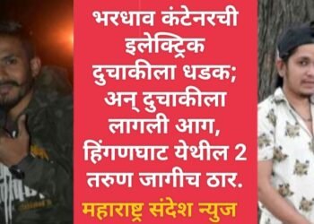 भरधाव कंटेनरची इलेक्ट्रिक दुचाकीला धडक; अन् दुचाकीला लागली आग, हिंगणघाट येथील 2 तरुण जागीच ठार.