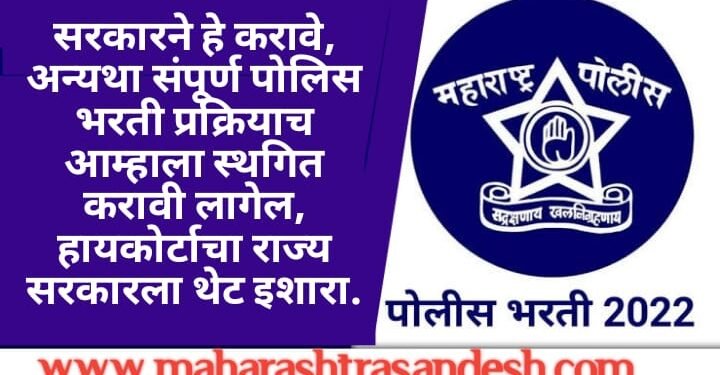 सरकारने हे करावे, अन्यथा संपूर्ण पोलिस भरती प्रक्रियाच आम्हाला स्थगित करावी लागेल, हायकोर्टाचा राज्य सरकारला थेट इशारा.