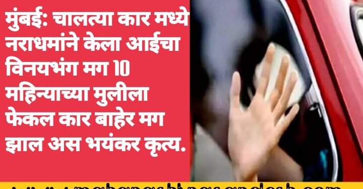 मुंबई: चालत्या कार मध्ये नराधमांने केला आईचा विनयभंग मग 10 महिन्याच्या मुलीला फेकल कार बाहेर मग झाल अस भयंकर कृत्य.