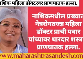 नाशिकमधील प्रख्यात नेत्ररोगतज्ज्ञ महिला डॉक्टर प्राची पवार यांच्यावर धारदार शस्त्राने प्राणघातक हल्ला.