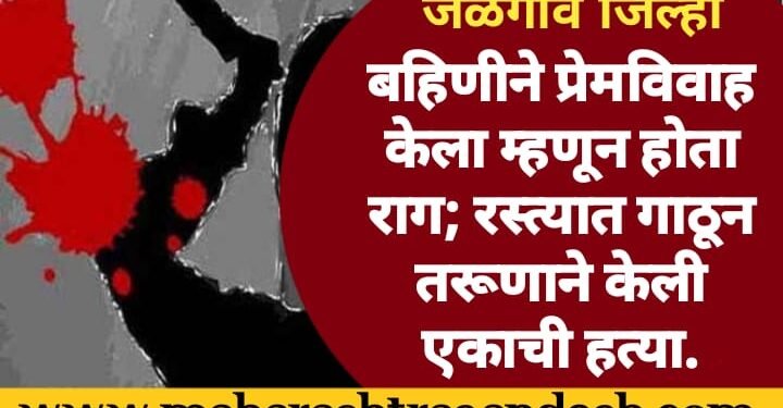 बहिणीने प्रेमविवाह केला म्हणून होता राग; रस्‍त्‍यात गाठून तरूणाने केली बहिणीच्या सासऱ्याची हत्‍या.
