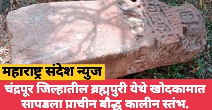 चंद्रपूर जिल्हातील ब्रह्मपुरी येथे खोदकामात सापडला प्राचीन बौद्ध कालीन स्तंभ.