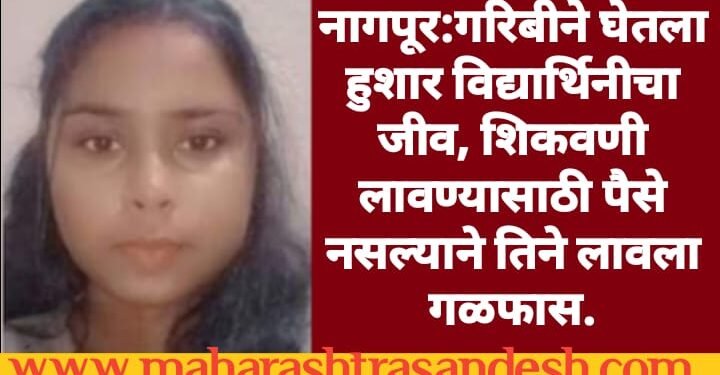 नागपूर:गरिबीने घेतला हुशार विद्यार्थिनीचा जीव, शिकवणी लावण्यासाठी पैसे नसल्याने तिने लावला गळफास.