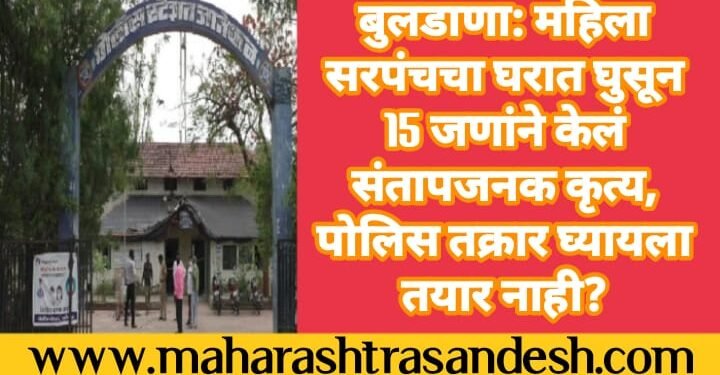 बुलडाणा: महिला सरपंचचा घरात घुसून 15 जणांने केलं संतापजनक कृत्य, पोलिस तक्रार घ्यायला तयार नाही?