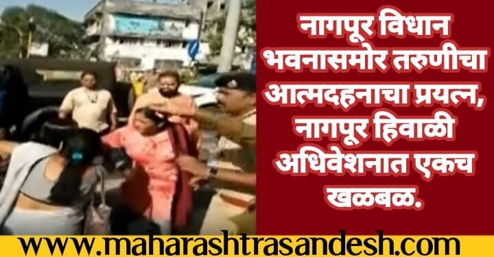 नागपूर विधानसभेचे अधिवेशन सुरू असताना, 28 वर्षीय तरुणीने अंगावर रॉकेल ओतून घेत आत्मदहनाचा प्रयत्न.