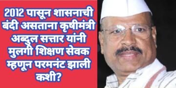 2012 पासून शासनाची बंदी असताना कृषीमंत्री अब्दुल सत्तार यांची मुलगी शिक्षण सेवक म्हणून परमनंट झाली कशी?