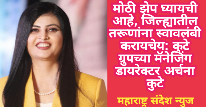 मोठी झेप घ्यायची आहे, जिल्ह्यातील तरूणांना स्वावलंबी करायचेय: कुटे ग्रुपच्या मॅनेजिंग डायरेक्टर अर्चना कुटे