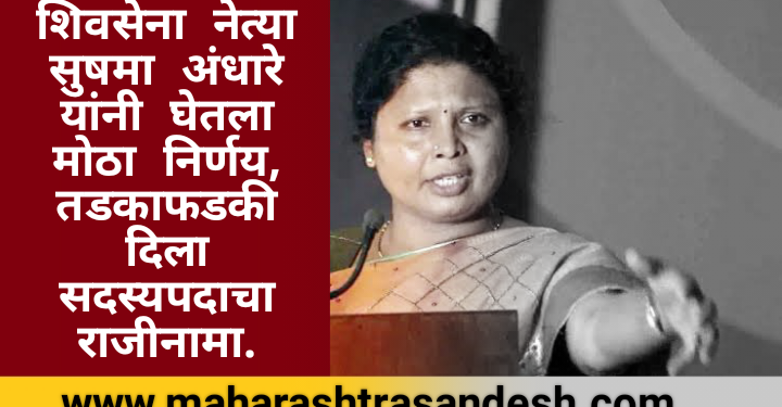 शिवसेना नेत्या सुषमा अंधारे यांनी घेतला मोठा निर्णय, तडकाफडकी दिला सदस्यपदाचा राजीनामा.