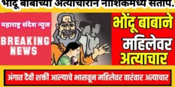 दैवि शक्ती अंगात येणाच्या बहाण्याने नराधम भोंदुबाबाचा महिलेवर अत्याचार, नाशिक येथील घटना.
