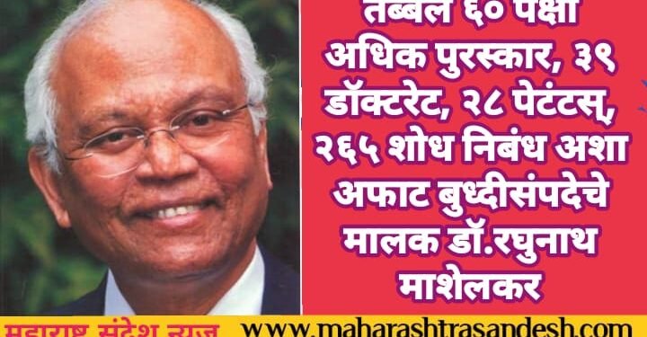 तब्बल ६० पेक्षा अधिक पुरस्कार, ३९ डाॅक्टरेट, २८ पेटंटस्, २६५ शोध निबंध अशा अफाट बुध्दीसंपदेचे मालक डॉ.रघुनाथ माशेलकर