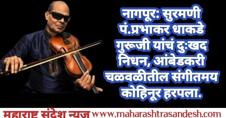 नागपूर: सुरमणी पंडित प्रभाकर धाकडे गुरूजी यांचं दुःखद निधन, आंबेडकरी चळवळीतील संगीतमय कोहिनूर हरपला.