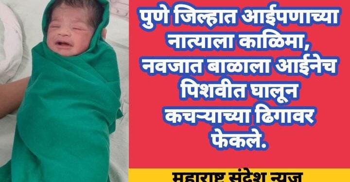 पुणे जिल्हात आईपणाच्या नात्याला काळिमा, नवजात बाळाला आईनेच पिशवीत घालून कचऱ्याच्या ढिगाऱ्यावर फेकले.