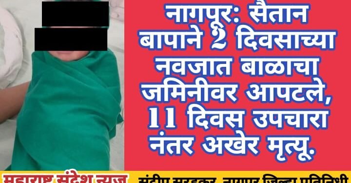 नागपूर: सैतान बापाने 2 दिवसाच्या नवजात बाळाचा जमिनीवर आपटले, 11 दिवस उपचारा नंतर अखेर मृत्यू.