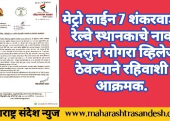 मेट्रो लाईन 7 शंकरवाडी रेल्वे स्थानकाचे नाव बदलुन मोगरा व्हिलेज ठेवल्याने  स्थानिक रहिवाशी आक्रमक.