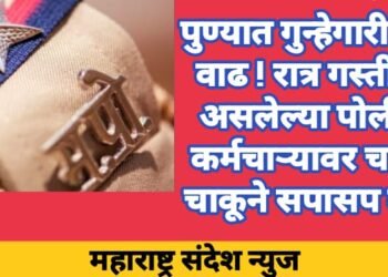 पुण्यात गुन्हेगारीमध्ये वाढ ! रात्र गस्तीवर असलेल्या पोलीस कर्मचाऱ्यावर चक्क चाकूने सपासप वार.