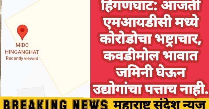 हिंगणघाट: आजंती एमआयडीसी मध्ये कोरोडोचा भष्ट्राचार, कवडीमोल भावात जमिनी घेऊन उद्योगांचा पत्ताच नाही.