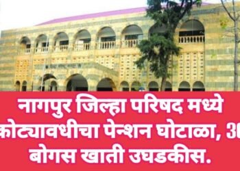 नागपुर जिल्हा परिषद मध्ये कोट्यावधीचा पेन्शन घोटाळा, 30 बोगस खाती उघडकीस.