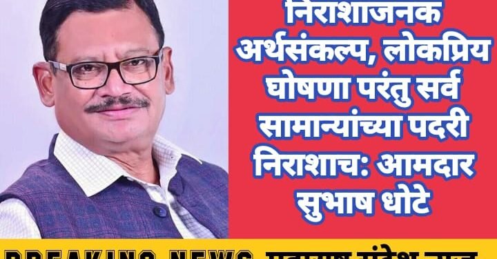 निराशाजनक अर्थसंकल्प, लोकप्रिय घोषणा परंतु सर्व सामान्यांच्या पदरी निराशाच: आमदार सुभाष धोटे