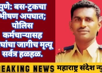 पुणे: बस-ट्रकचा भीषण अपघात; पोलिस कर्मचाऱ्यासह चौघांचा जागीच मृत्यू सर्वत्र हळहळ.