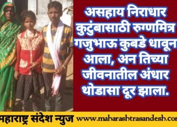 असहाय निराधार कुटुंबासाठी रुग्णमित्र गजुभाऊ कुबडे धावून आला.अन तिच्या जीवनातील अंधार थोडासा दूर झाला.