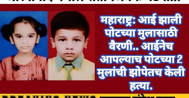 महाराष्ट्र: आई झाली पोटच्या मुलासाठी वैरणी.. आईनेच आपल्याच पोटच्या 2 मुलांची झोपेतच केली हत्या.