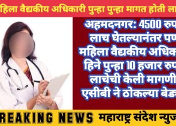 अहमदनगर: 4500 रुपये लाच घेतल्यानंतर पण महिला वैद्यकीय अधिकारी हिने पुन्हा 10 हजार रुपये लाचेची केली मागणी, एसीबी ने ठोकल्या बेड्या.