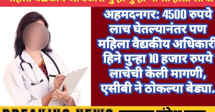 अहमदनगर: 4500 रुपये लाच घेतल्यानंतर पण महिला वैद्यकीय अधिकारी हिने पुन्हा 10 हजार रुपये लाचेची केली मागणी, एसीबी ने ठोकल्या बेड्या.
