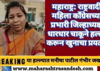 महाराष्ट्र: राष्ट्रवादी महिला काँग्रेसच्या प्रभारी जिल्हाध्यक्षावर धारधार चाकूने हल्ला करून खुनाचा प्रयत्न.