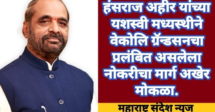 हंसराज अहीर यांच्या यशस्वी मध्यस्थीने वेकोलि ग्रॅन्डसनचा प्रलंबित असलेला नोकरीचा मार्ग अखेर मोकळा.