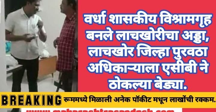 वर्धा: शासकीय विश्रामगृह बनले लाचखोरीचा अड्डा, लाचखोर जिल्हा पुरवठा अधिकाऱ्याला एसीबी ने ठोकल्या बेड्या.