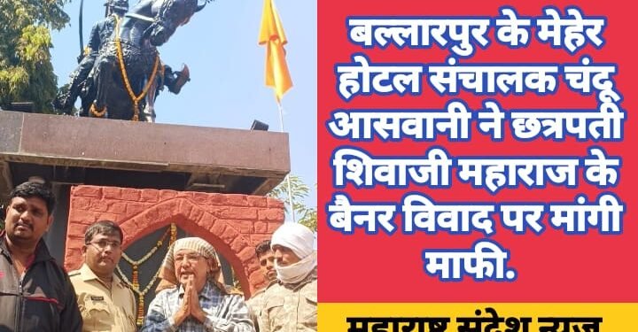 बल्लारपुर के मेहेर होटल संचालक चंदू आसवानी ने छत्रपती शिवाजी महाराज के बैनर विवाद पर मांगी माफी.
