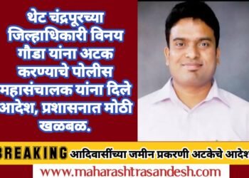 थेट चंद्रपूरच्या जिल्हाधिकारी विनय गौडा यांना अटक करण्याचे पोलीस महासंचालक यांना दिले आदेश, जिल्हा प्रशासनात एकच खळबळ.