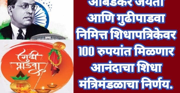 आंबेडकर जयंती आणि गुढीपाडवा निमित्त शिधापत्रिकेवर 100 रुपयांत मिळणार आनंदाचा शिधा मंत्रिमंडळाचा निर्णय.