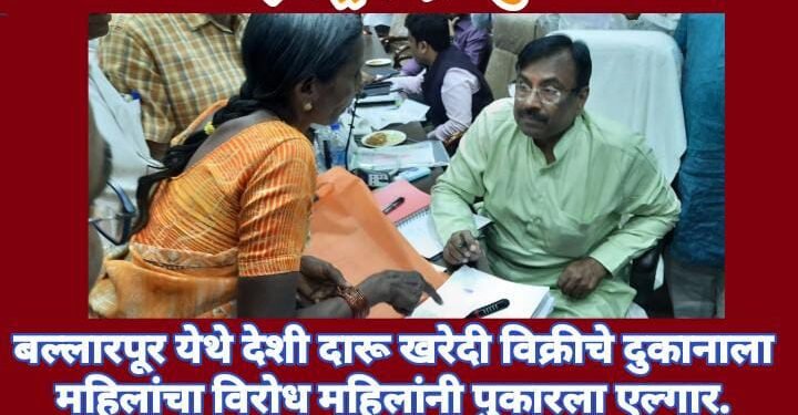 बल्लारपूर येथे देशी दारू खरेदी विक्रीचे दुकानाला महिलांचा विरोध महिलांनी पुकारला एल्गार, होणार काय दारु बंद?