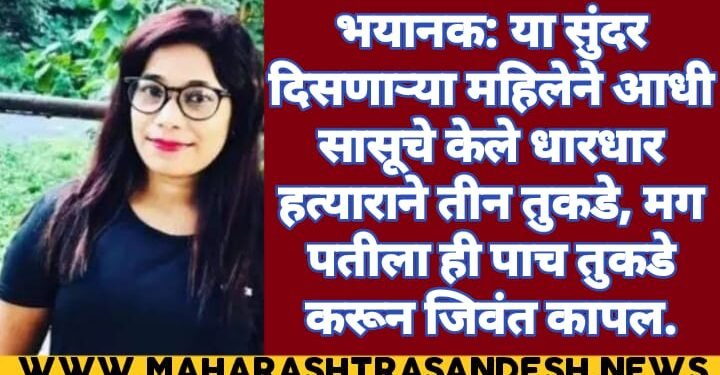 भयानक: या सुंदर दिसणाऱ्या महिलेने आधी सासूचे केले धारधार हत्याराने तीन तुकडे, मग पतीला ही पाच तुकडे करून जिवंत कापल.