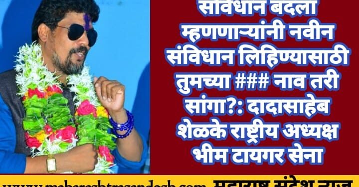 संविधान बदला म्हणणाऱ्यांनी नवीन संविधान लिहिण्यासाठी तुमच्या ### नाव तरी सांगा?: दादासाहेब शेळके राष्ट्रीय अध्यक्ष भीम टायगर सेना