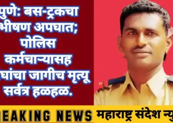 बस-ट्रकचा भीषण अपघात; पोलिस कर्मचाऱ्यासह चौघांचा जागीच मृत्यू सर्वत्र हळहळ.