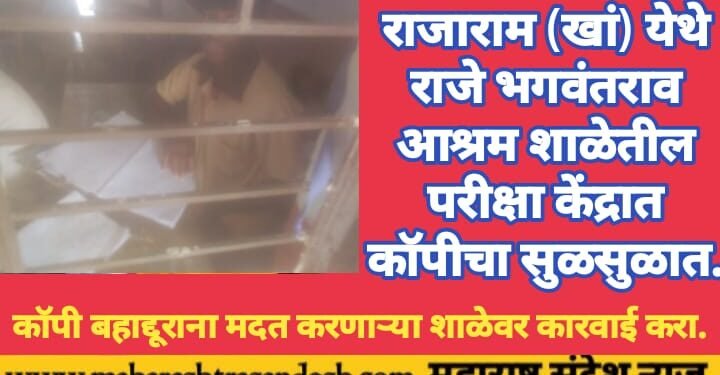 राजाराम (खां) येथे राजे भगवंतराव आश्रम शाळेतील परीक्षा केंद्रात कॉपीचा सुळसुळात.