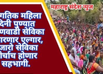 जागतिक महिला दिनी पुण्यात अंगणवाडी सेविकांचा पुकारणार एल्गार, हजारो सेविका मोर्चाच होणार सहभागी.